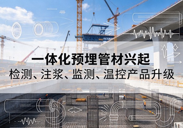 林口一体化管材产品兴起，声测注浆一体管、多功能预埋管应用增多